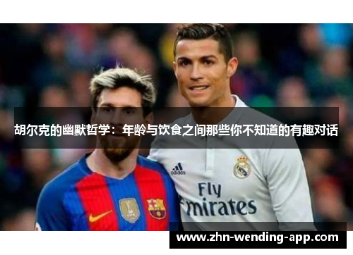 胡尔克的幽默哲学：年龄与饮食之间那些你不知道的有趣对话