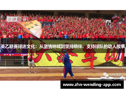英乙联赛球迷文化:从激情呐喊到坚持陪伴,支持球队的动人故事 英乙联赛球迷文化:从激情呐喊到坚持陪伴,支持球队的动人故事
