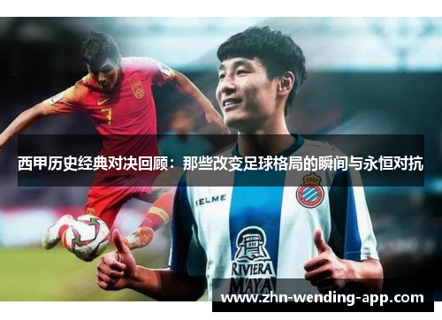 西甲历史经典对决回顾：那些改变足球格局的瞬间与永恒对抗