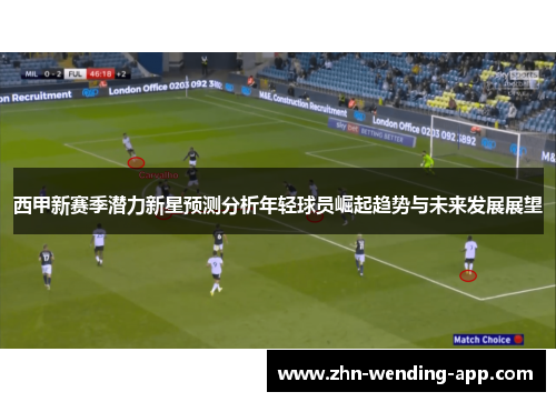 西甲新赛季潜力新星预测分析年轻球员崛起趋势与未来发展展望 西甲新赛季潜力新星预测分析年轻球员崛起趋势与未来发展展望