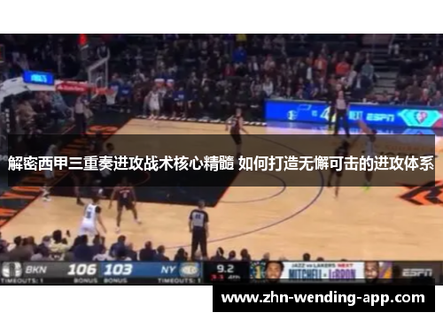 解密西甲三重奏进攻战术核心精髓 如何打造无懈可击的进攻体系 解密西甲三重奏进攻战术核心精髓 如何打造无懈可击的进攻体系