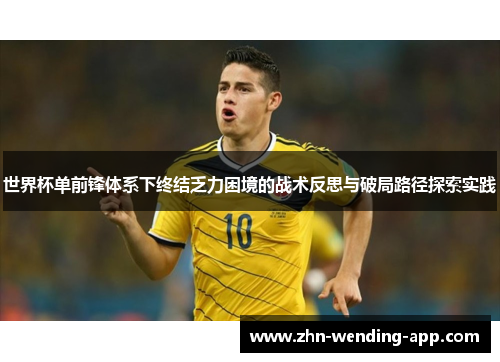 世界杯单前锋体系下终结乏力困境的战术反思与破局路径探索实践