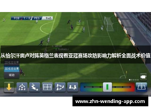 从恰尔汗奥卢对阵英格兰表现看亚冠赛场攻防影响力解析全面战术价值