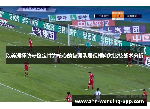 以美洲杯防守稳定性为核心的各强队表现横向对比技战术分析 以美洲杯防守稳定性为核心的各强队表现横向对比技战术分析