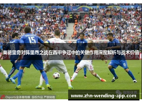 莫德里奇对阵里昂之战在西甲争冠中的关键作用深度解析与战术价值