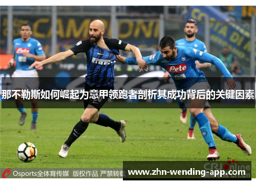 那不勒斯如何崛起为意甲领跑者剖析其成功背后的关键因素 那不勒斯如何崛起为意甲领跑者剖析其成功背后的关键因素