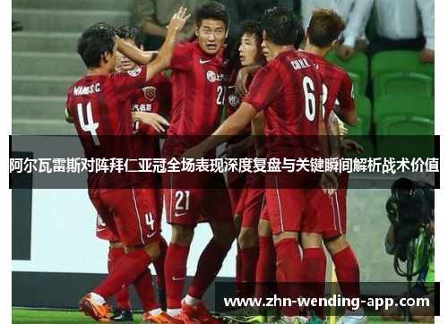 阿尔瓦雷斯对阵拜仁亚冠全场表现深度复盘与关键瞬间解析战术价值