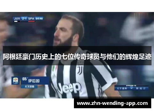 阿根廷豪门历史上的七位传奇球员与他们的辉煌足迹 阿根廷豪门历史上的七位传奇球员与他们的辉煌足迹