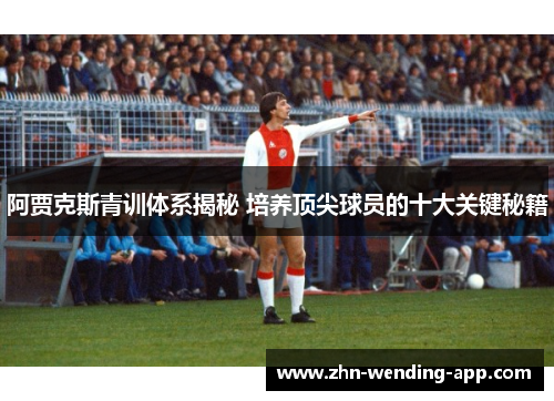 阿贾克斯青训体系揭秘 培养顶尖球员的十大关键秘籍