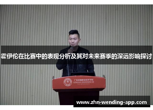 霍伊伦在比赛中的表现分析及其对未来赛季的深远影响探讨 霍伊伦在比赛中的表现分析及其对未来赛季的深远影响探讨