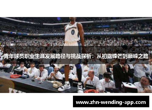 青年球员职业生涯发展路径与挑战探析：从初露锋芒到巅峰之路