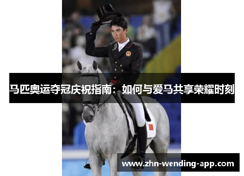 马匹奥运夺冠庆祝指南：如何与爱马共享荣耀时刻
