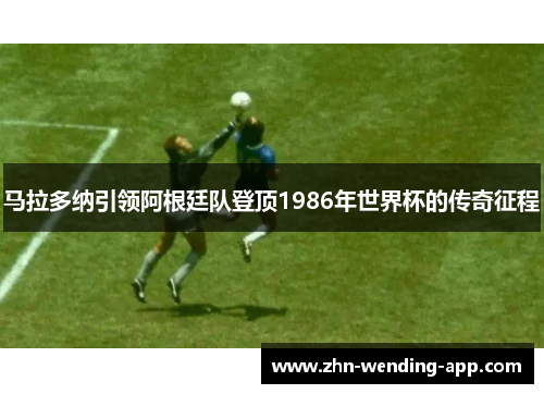 马拉多纳引领阿根廷队登顶1986年世界杯的传奇征程