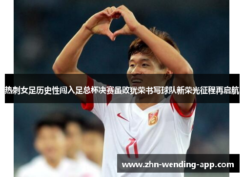 热刺女足历史性闯入足总杯决赛虽败犹荣书写球队新荣光征程再启航