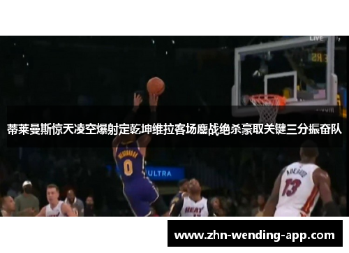 蒂莱曼斯惊天凌空爆射定乾坤维拉客场鏖战绝杀豪取关键三分振奋队