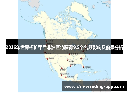 2026年世界杯扩军后非洲区将获得9.5个名额影响及前景分析