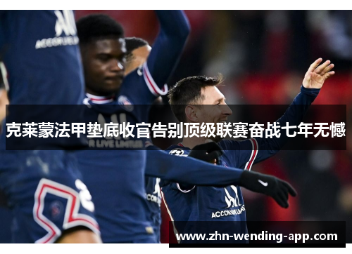 克莱蒙法甲垫底收官告别顶级联赛奋战七年无憾