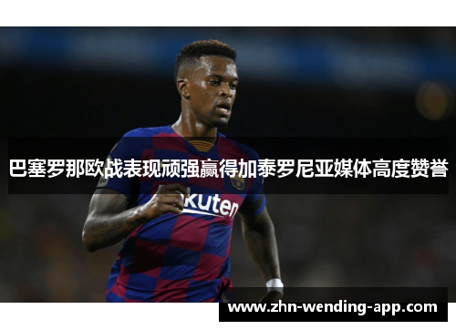 巴塞罗那欧战表现顽强赢得加泰罗尼亚媒体高度赞誉