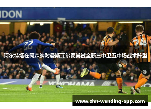阿尔特塔在阿森纳对曼斯菲尔德尝试全新三中卫五中场战术阵型 阿尔特塔在阿森纳对曼斯菲尔德尝试全新三中卫五中场战术阵型