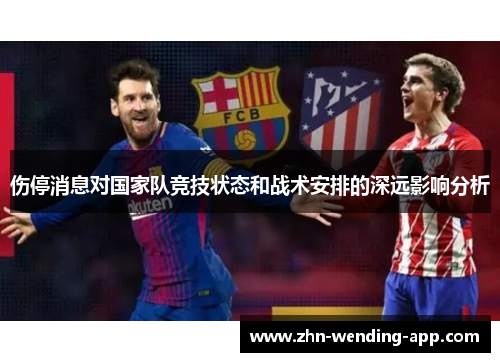 伤停消息对国家队竞技状态和战术安排的深远影响分析