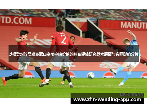 以福登对阵曼联亚冠比赛防守端价值的综合评估研究战术层面与实际影响分析