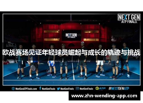 欧战赛场见证年轻球员崛起与成长的轨迹与挑战