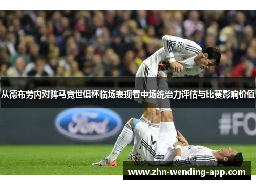 从德布劳内对阵马竞世俱杯临场表现看中场统治力评估与比赛影响价值 从德布劳内对阵马竞世俱杯临场表现看中场统治力评估与比赛影响价值