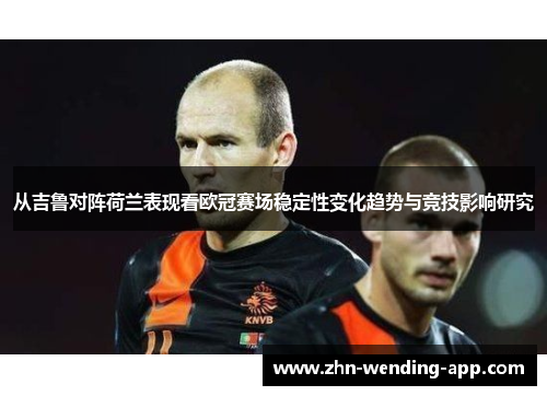 从吉鲁对阵荷兰表现看欧冠赛场稳定性变化趋势与竞技影响研究 从吉鲁对阵荷兰表现看欧冠赛场稳定性变化趋势与竞技影响研究