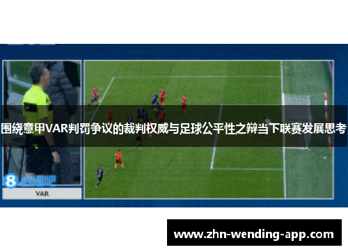 围绕意甲VAR判罚争议的裁判权威与足球公平性之辩当下联赛发展思考 围绕意甲VAR判罚争议的裁判权威与足球公平性之辩当下联赛发展思考